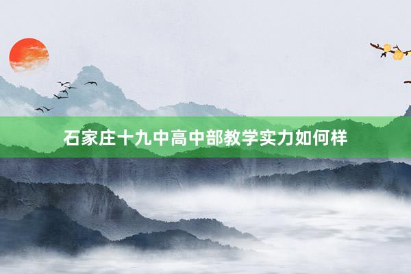 石家庄十九中高中部教学实力如何样