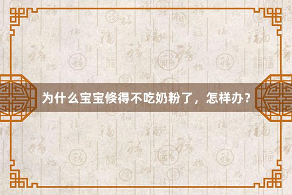 为什么宝宝倏得不吃奶粉了，怎样办？