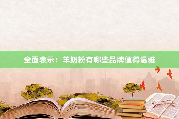 全面表示：羊奶粉有哪些品牌值得温雅