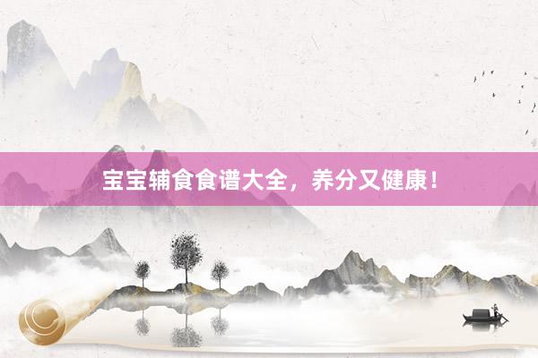 宝宝辅食食谱大全，养分又健康！