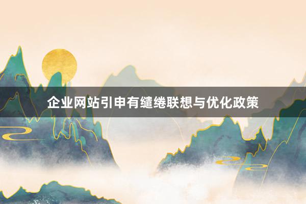 企业网站引申有缱绻联想与优化政策