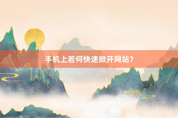 手机上若何快速掀开网站？