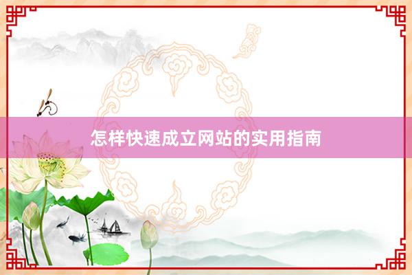 怎样快速成立网站的实用指南