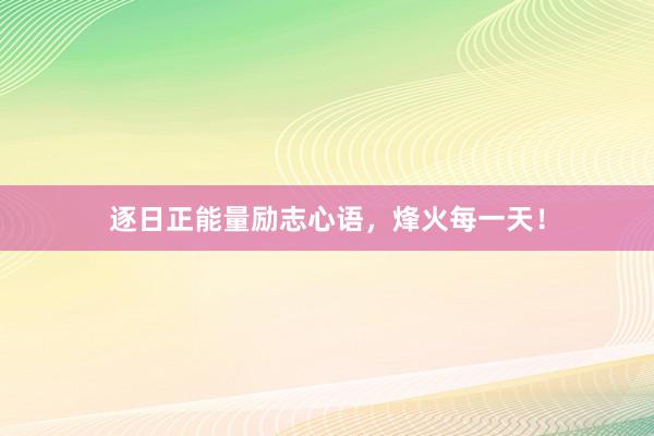 逐日正能量励志心语，烽火每一天！