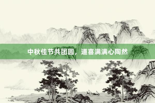 中秋佳节共团圆，道喜满满心陶然